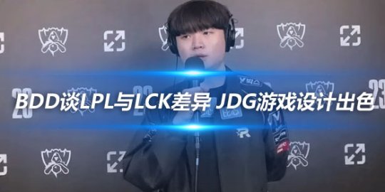 Bdd谈LPL与LCK的差异 JDG游戏设计出色