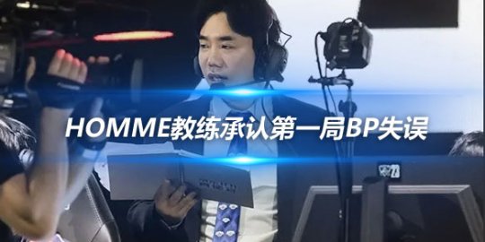 Homme教练承认第一局BP失误 誓言战胜四强对手