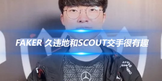 Faker 久违地和Scout交手很有趣