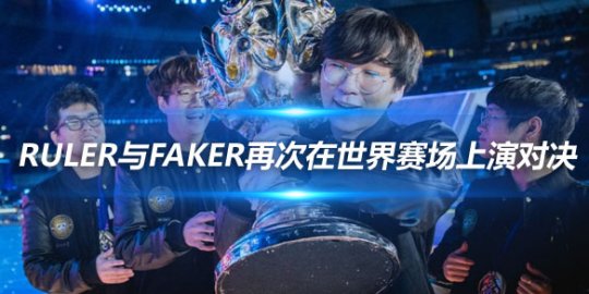 LOL赛事官推盛赞 Ruler与Faker再次在世界赛场上演对决