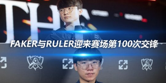 Faker与Ruler迎来赛场第100次交锋