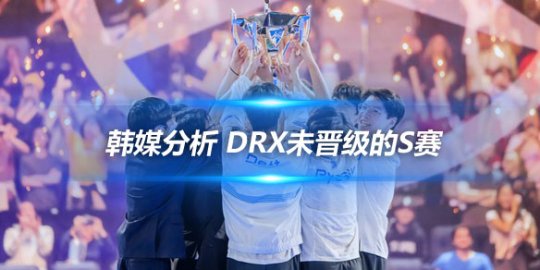 韩媒分析 DRX未晋级的S赛