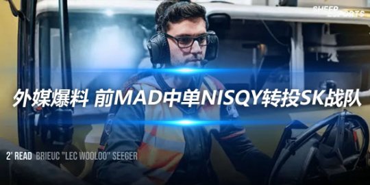 外媒爆料 前MAD中单Nisqy转投SK战队