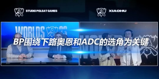 Xiaohu BP围绕下路奥恩和ADC的选角为关键