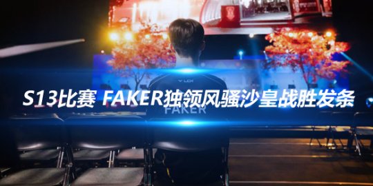 S13比赛 Faker独领风骚沙皇战胜发条