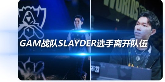 GAM战队Slayder选手离开队伍 寻找2024年的新机会