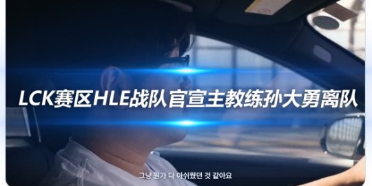 LCK赛区HLE战队官宣主教练孙大勇离队