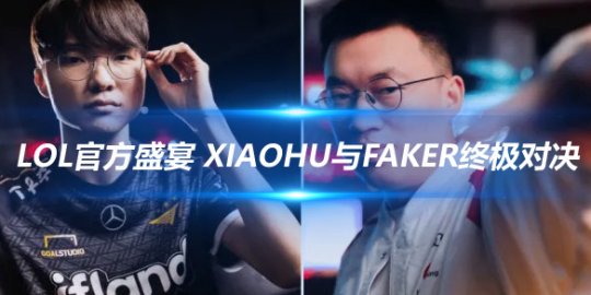 LOL官方盛宴 Xiaohu与Faker的终极对决_赛事直通车