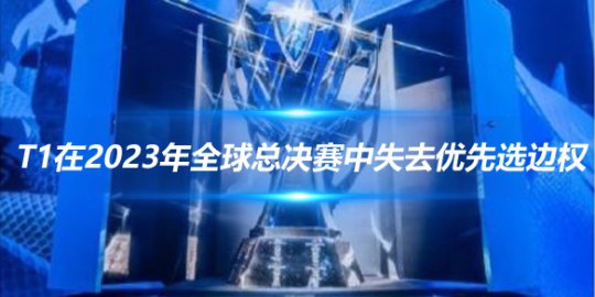 韩媒爆料 T1在2023年全球总决赛中失去优先选边权_赛事直通车