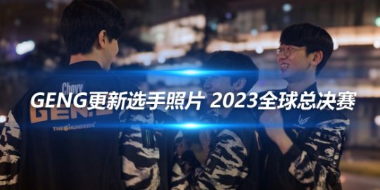 GenG更新选手照片 2023全球总决赛_赛事直通车