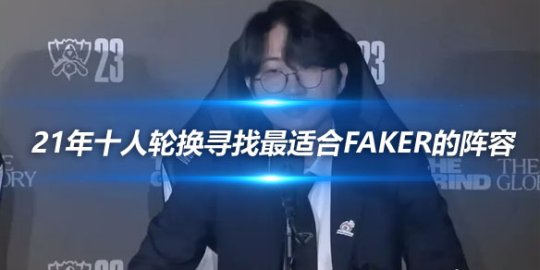 Daeny 21年十人轮换寻找最适合Faker的阵容_赛事直通车