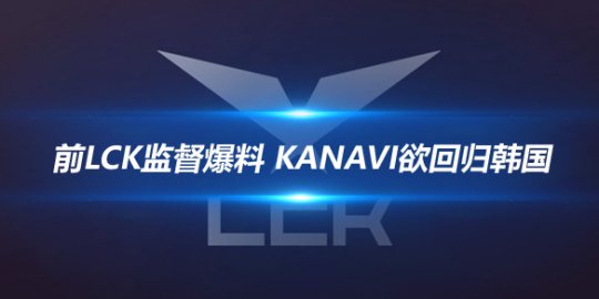 前LCK监督爆料 Kanavi欲回归韩国Ruler获LPL丰厚报价_赛事直通车