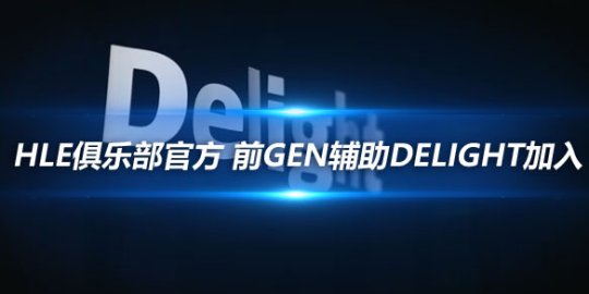 HLE俱乐部官方 前GEN辅助Delight加入_赛事直通车