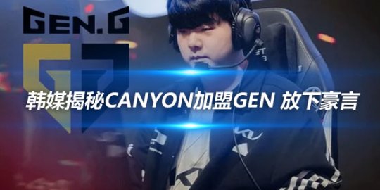 韩媒揭秘Canyon加盟GEN 放下豪言_赛事直通车