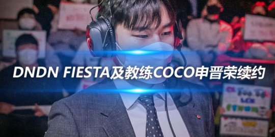 NS战队宣布与DnDn FIESTA及教练Coco申晋荣续约_赛事直通车