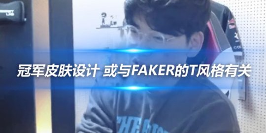 Gumayusi谈冠军皮肤设计 或与Faker的T风格有关_赛事直通车