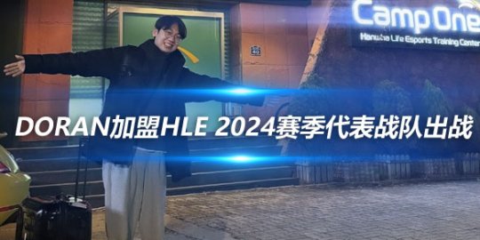 Doran加盟HLE 2024赛季将代表战队出战_赛事直通车