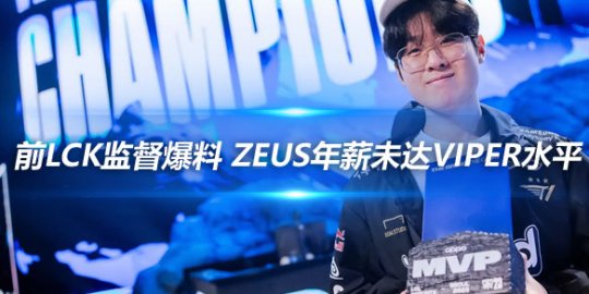 前LCK监督爆料 Zeus年薪未达Viper水平_赛事直通车