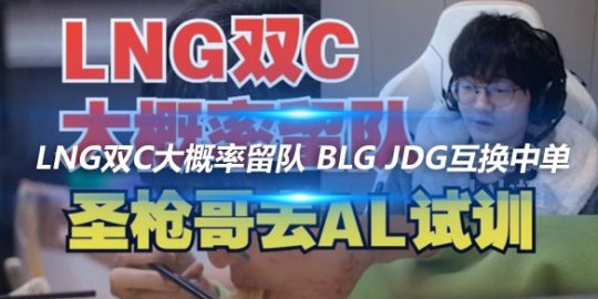 LNG双C大概率留队 BLG JDG互换中单_赛事直通车