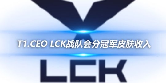 T1.CEO LCK战队会分冠军皮肤收入_赛事直通车