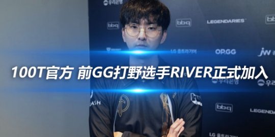 100T官方 前GG打野选手River正式加入_赛事直通车