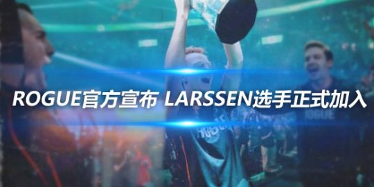 Rogue官方宣布 Larssen选手正式加入_赛事直通车