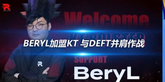 BeryL加盟KT 与Deft并肩作战_赛事直通车