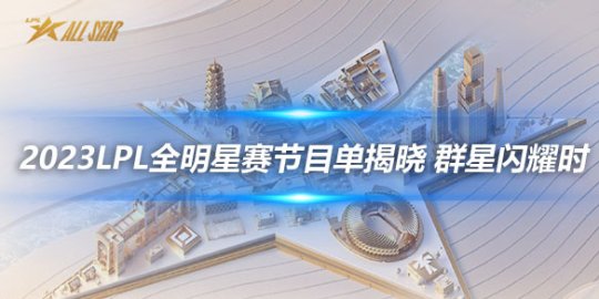 2023LPL全明星赛节目单揭晓 群星闪耀时_赛事直通车