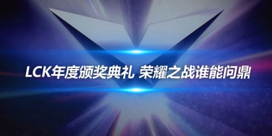 LCK年度颁奖典礼 荣耀之战谁能问鼎_赛事直通车