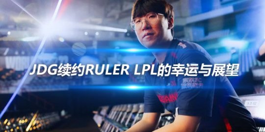 JDG续约Ruler LPL的幸运与展望_赛事直通车