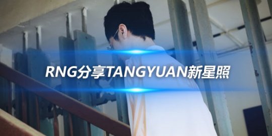 RNG分享Tangyuan新星照 青春热血正当燃_赛事直通车