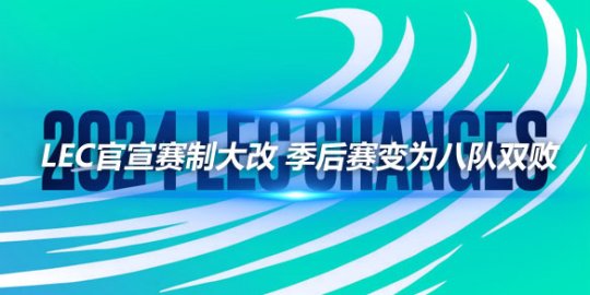 LEC官宣赛制大改 季后赛变为八队双败_赛事直通车