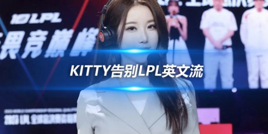 Kitty告别LPL英文流 为学业与工作付出巨大努力_赛事直通车