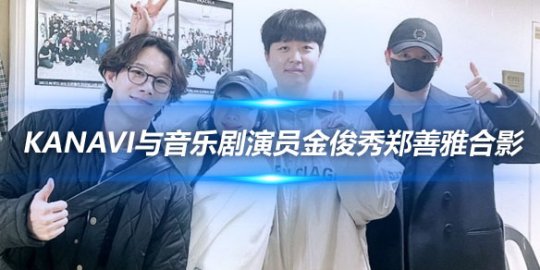 电竞选手Kanavi与音乐剧演员金俊秀郑善雅合影_赛事直通车