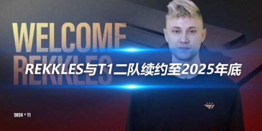 Rekkles与T1二队续约至2025年底_赛事直通车