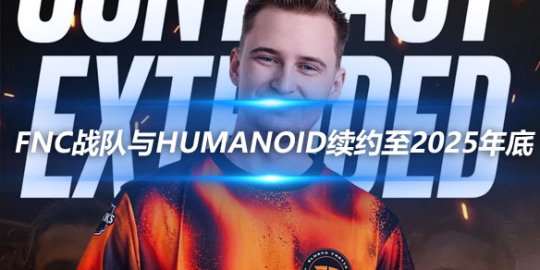 FNC战队与中单Humanoid续约至2025年底_赛事直通车