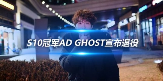 S10冠军AD Ghost宣布退役 结束职业生涯_赛事直通车