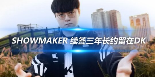 ShowMaker 续签三年长约留在DK_赛事直通车