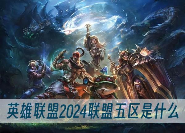 英雄联盟2024联盟五区是什么？