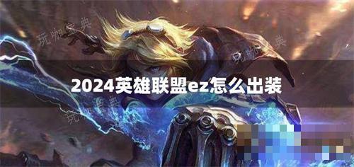 2024英雄联盟ez怎么出装？