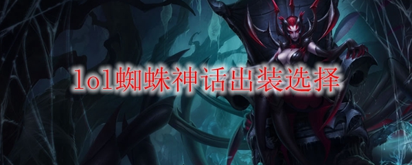 lol蜘蛛神话出装选择_LOL游戏攻略