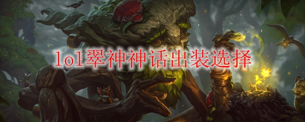 lol翠神神话出装选择_LOL游戏攻略