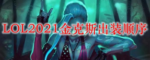 LOL2021金克斯出装顺序_LOL游戏攻略