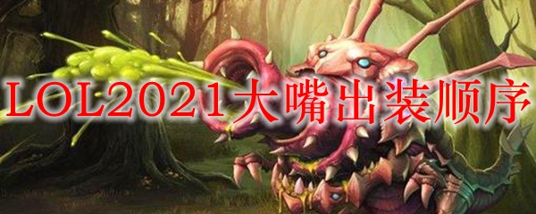 LOL2021大嘴出装顺序_LOL游戏攻略