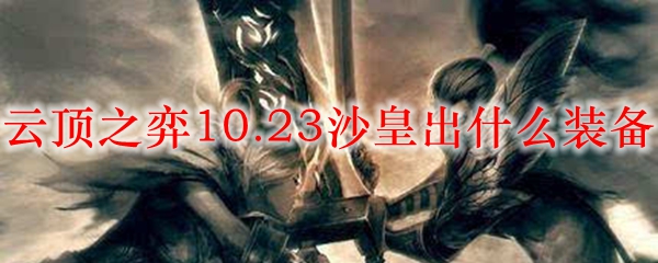 云顶之弈10.23沙皇出什么装备_LOL游戏攻略