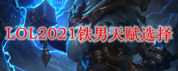 LOL2021铁男天赋选择_LOL游戏攻略