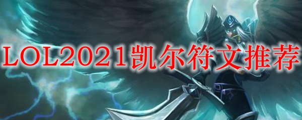 LOL2021凯尔符文推荐_LOL游戏攻略