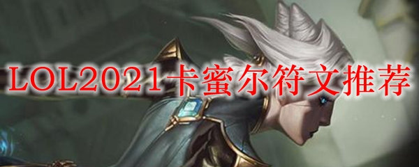 LOL2021卡蜜尔符文推荐_LOL游戏攻略