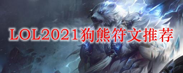 LOL2021狗熊符文推荐_LOL游戏攻略