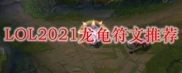 LOL2021龙龟符文推荐_LOL游戏攻略